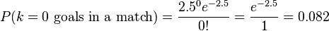  P(k = 0 \text{ goals in a match}) = \frac{2.5^0 e^{-2.5}}{0!} = \frac{e^{-2.5}}{1} = 0.082 