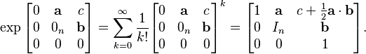  \exp  \begin{bmatrix} 0 & \mathbf a & c \\ 0 & 0_n & \mathbf b \\ 0 & 0 & 0 \end{bmatrix} = \sum_{k=0}^\infty \frac{1}{k!}\begin{bmatrix} 0 & \mathbf a & c \\ 0 & 0_n & \mathbf b \\ 0 & 0 & 0 \end{bmatrix}^k = \begin{bmatrix} 1 & \mathbf a & c + {1\over 2}\mathbf a \cdot \mathbf b\\ 0 & I_n & \mathbf b \\ 0 & 0 & 1 \end{bmatrix}. 