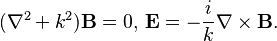  (\nabla^2 + k^2)\mathbf{B} = 0,\, \mathbf{E} = -\frac{i}{k} \nabla \times \mathbf{B}.