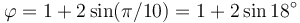 \varphi = 1+2\sin(\pi/10) = 1 + 2\sin 18^\circ