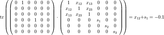 \mathrm{tr}\left(\left(\begin{array}{cccccc}
0 & 1 & 0 & 0 & 0 & 0\\
0 & 0 & 0 & 0 & 0 & 0\\
0 & 0 & 0 & 0 & 0 & 0\\
0 & 0 & 0 & 1 & 0 & 0\\
0 & 0 & 0 & 0 & 0 & 0\\
0 & 0 & 0 & 0 & 0 & 0\end{array}\right)\cdot\left(\begin{array}{cccccc}
1 & x_{12} & x_{13} & 0 & 0 & 0\\
x_{12} & 1 & x_{23} & 0 & 0 & 0\\
x_{13} & x_{23} & 1 & 0 & 0 & 0\\
0 & 0 & 0 & s_{1} & 0 & 0\\
0 & 0 & 0 & 0 & s_{2} & 0\\
0 & 0 & 0 & 0 & 0 & s_{3}\end{array}\right)\right)=x_{12} + s_{1}=-0.1