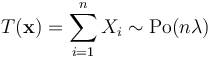 T(\mathbf{x})=\sum_{i=1}^nX_i\sim \mathrm{Po}(n\lambda)