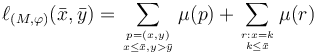 \ell _{({M},\varphi )}({\bar x},{\bar y})=\sum _{p=(x,y)\atop x\le {\bar x}, y>\bar y }\mu\big(p\big)+\sum _{r:x=k\atop k\le {\bar x} }\mu\big(r\big)