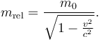 m_{\mathrm{rel}} = \frac{m_0}{\sqrt{1-\frac{v^2}{c^2}}} .