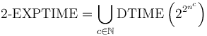 \mbox{2-EXPTIME} = \bigcup_{c \in \mathbb{N}} \mbox{DTIME}\left( 2^{2^{n^c}}\right)