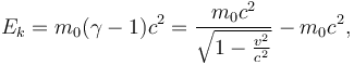 E_k =  m_0 ( \gamma -1 ) c^2 = \frac{m_0 c^2}{\sqrt{1-\frac{v^2}{c^2}}} - m_0 c^2,