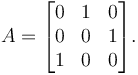 A = \begin{bmatrix}
0 & 1 & 0\\
0 & 0 & 1\\
1 & 0 & 0 \end{bmatrix}.