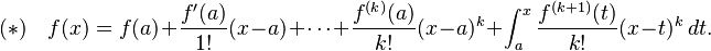  (*) \quad f(x) = f(a) + \frac{f'(a)}{1!}(x - a) + \cdots + \frac{f^{(k)}(a)}{k!}(x - a)^k + \int_a^x \frac{f^{(k+1)} (t)}{k!} (x - t)^k \, dt. 