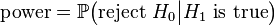  \mbox{power} = \mathbb P\big( \mbox{reject } H_0 \big| H_1 \mbox{ is true} \big) 