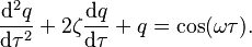 \frac{\mathrm{d}^2q}{\mathrm{d} \tau^2} + 2 \zeta \frac{\mathrm{d}q}{\mathrm{d}\tau} + q = \cos(\omega \tau).