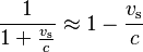  \frac{1} {1 + \frac{v_\text{s}}{c}} \approx 1 - \frac{v_\text{s}}{c}