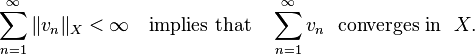  \sum_{n=1}^{\infty} \|v_n\|_X < \infty \quad \text{implies that} \quad \sum_{n=1}^{\infty} v_n\ \ \text{converges in} \ \ X.