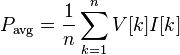  P_\text{avg} = \frac{1}{n} \sum_{k=1}^n  V[k]I[k] 