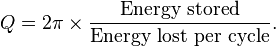 Q = 2\pi \times \frac{\text{Energy stored}}{\text{Energy lost per cycle}}.