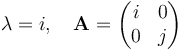  \lambda = i, \quad \mathbf{A} = \begin{pmatrix}
    i & 0 \\
    0 & j \\
  \end{pmatrix} 