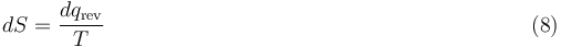 
dS = \frac {dq_\mathrm{rev}}{T}\,\,\,\,\,\,\,\,\,\,\,\,\,\,\,\,\,\,\,\,\,\, \,\,\,\,\,\,\,\,\,\,\,\,\,\,\,\,\,\,\,\,\,\,\,\,\,\,\,\,\,\,\,\,\,\,\,\,\,\,\,\,\,\,\,\,\,\,\,\,\,\,\,\,\,\,\,\,\,\,\,\,\,\,\,\,\,\,\,\,\,\,\,\,\,\,\,\,\,\,\,\,\,\,\,\,\,\,\,\,\,\,\,\,\,\,(8)