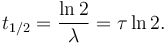 t_{1/2} = \frac{\ln 2}{\lambda} = \tau \ln 2. 