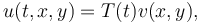  u(t,x,y) = T(t) v(x,y),