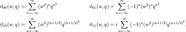 
\begin{align}
\vartheta_{00}(w, q)& = \sum_{n=-\infty}^\infty  (w^2)^n q^{n^2}\quad&
\vartheta_{01}(w, q)& = \sum_{n=-\infty}^\infty (-1)^n (w^2)^n q^{n^2}\\[3pt]
\vartheta_{10}(w, q)& = \sum_{n=-\infty}^\infty (w^2)^{\left(n+1/2\right)}
q^{\left(n + 1/2\right)^2}\quad&
\vartheta_{11}(w, q)& = i \sum_{n=-\infty}^\infty (-1)^n (w^2)^{\left(n+1/2\right)}
q^{\left(n + 1/2\right)^2}.
\end{align}
