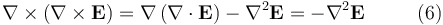  \nabla \times \left(\nabla \times \mathbf{E} \right) = \nabla\left(\nabla \cdot \mathbf{E} \right) - \nabla^2 \mathbf{E} = - \nabla^2 \mathbf{E} \qquad \ \ (6) \,