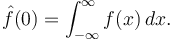 \hat{f}(0) = \int_{-\infty}^{\infty} f(x)\,dx.