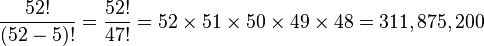 
 \frac {52!}{(52-5)!} = \frac {52!}{47!} = 52\times51\times50\times49\times48 = 311,875,200
