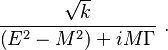 \frac{\sqrt{k}}{\left(E^2-M^2\right)+iM\Gamma}~. 