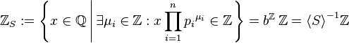  \Z_S := \left\{x \in \Q \left | \, \exists \mu_i \in \Z : x \prod_{i=1}^n {p_i}^{\mu_i} \in \Z \right . \right\} = b^{\Z} \, \Z = {\langle S\rangle}^{-1}\Z 