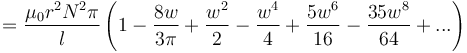 
 =\frac {\mu_0r^2N^2\pi}{l}\left( 1 - \frac{8w}{3\pi} + \frac{w^2}{2} - \frac{w^4}{4} + \frac{5w^6}{16} - \frac{35w^8}{64} + ... \right)
