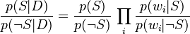 {p(S\vert D)\over p(\neg S\vert D)}={p(S)\over p(\neg S)}\,\prod_i {p(w_i \vert S)\over p(w_i \vert\neg S)}