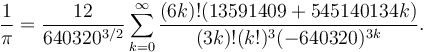 \frac{1}{\pi} = \frac{12}{640320^{3/2}} \sum_{k=0}^\infty \frac{(6k)! (13591409 + 545140134k)}{(3k)!(k!)^3 (-640320)^{3k}}.