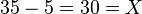 {\textstyle 35 - 5 = 30 = X}