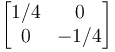  \begin{bmatrix}
         1/4 & 0 \\
         0 & -1/4 
     \end{bmatrix} 