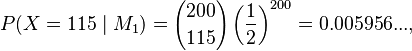 P(X=115 \mid M_1)={200 \choose 115}\left({1 \over 2}\right)^{200}=0.005956...,\,