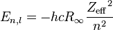 E_{n,l} = - h  c  R_{\infty} \frac{{Z_{\rm eff}}^2}{n^2} \ 