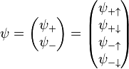 \psi=\begin{pmatrix}\psi_{+} \\ \psi_{-} \end{pmatrix} = \begin{pmatrix}\psi_{+\uparrow} \\ \psi_{+\downarrow} \\ \psi_{-\uparrow}  \\ \psi_{-\downarrow} \end{pmatrix} 