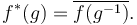 f^*(g) = \overline{f(g^{-1})}.