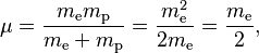 \mu = \frac{m_\mathrm{e} m_\mathrm{p}}{m_\mathrm{e} + m_\mathrm{p}} = \frac{m_\mathrm{e}^2}{2m_\mathrm{e}} = \frac{m_\mathrm{e}}{2},