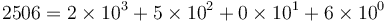 2506 = 2 \times 10^3 + 5 \times 10^2 + 0 \times 10^1 + 6 \times 10^0