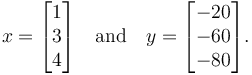 x = \begin{bmatrix}1\\3\\4\end{bmatrix}\quad\mbox{and}\quad y = \begin{bmatrix}-20\\-60\\-80\end{bmatrix}.