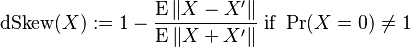 
\operatorname{dSkew}(X) := 1 - \frac{\operatorname{E}\|X-X'\|}{\operatorname{E}\|X+X'\|} \text{ if } \Pr(X=0)\ne 1
