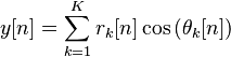  y[n] = \sum_{k=1}^{K} r_k[n] \cos\left( \theta_k[n] \right) 