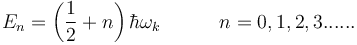 E_n = \left({1\over2}+n\right)\hbar\omega_k   \quad\quad\quad n=0,1,2,3 ......