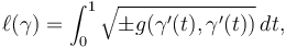 \ell(\gamma)=\int_{0}^{1} \sqrt{ \pm g(\gamma'(t),\gamma '(t)) } \, dt, 