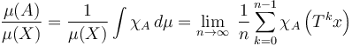  \frac{\mu(A)}{\mu(X)} = \frac 1{\mu(X)}\int \chi_A\, d\mu = \lim_{n\rightarrow\infty}\; \frac{1}{n} \sum_{k=0}^{n-1} \chi_A\left(T^k x\right) 