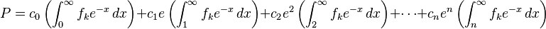 P =c_{0}\left ( \int^{\infty}_{0}f_k e^{-x}\,dx\right )+ c_{1}e\left (\int^{\infty}_{1}f_k e^{-x}\,dx\right )+ c_{2}e^{2}\left (\int^{\infty}_{2}f_k e^{-x}\,dx\right ) +\cdots+ c_{n}e^{n}\left (\int^{\infty}_{n}f_k e^{-x}\,dx\right ) 