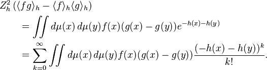 \begin{align}
&Z_h^2 \left( \langle fg\rangle_h - \langle f \rangle_h \langle g \rangle_h \right)\\
  &\qquad= \iint d\mu(x) \, d\mu(y) f(x) (g(x) - g(y)) e^{-h(x)-h(y)} \\
  &\qquad= \sum_{k=0}^\infty
        \iint d\mu(x) \, d\mu(y) f(x) (g(x) - g(y)) \frac{(-h(x)-h(y))^k}{k!}.
\end{align} 