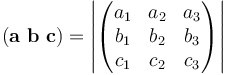 (\mathbf{a}\ \mathbf{b}\ \mathbf{c})=\left|\begin{pmatrix}
 a_1 & a_2 & a_3 \\
 b_1 & b_2 & b_3 \\
 c_1 & c_2 & c_3 \\
\end{pmatrix}\right|