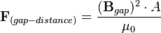  \mathbf{F}_{(gap-distance)} = \frac{(\mathbf{B}_{gap})^2 \sdot A}{\mu_{0}}