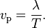 v_\mathrm{p} = \frac{\lambda}{T}.